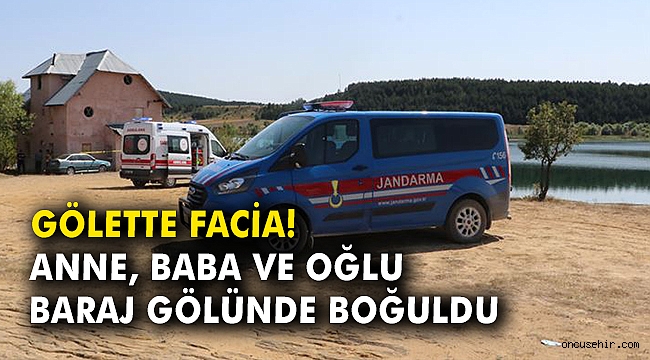 Gölette facia: Anne, baba ve oğlu baraj gölünde boğuldu