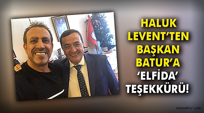 Haluk Levent’ten Başkan Batur’a Elfida teşekkürü!