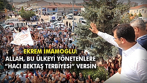 İmamoğlu: Allah, bu ülkeyi yönetenlere “Hacı Bektaş terbiyesi” versin