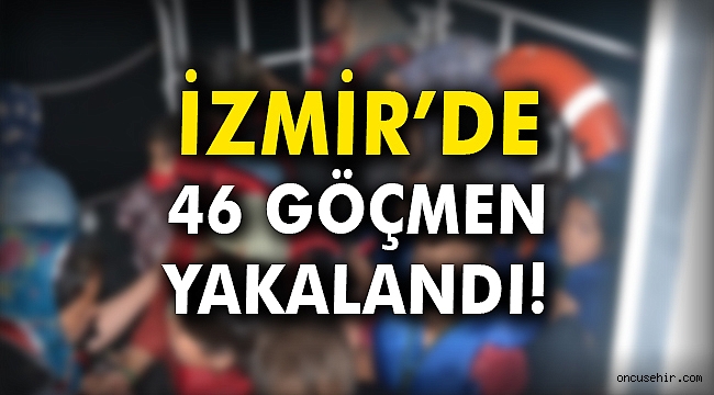 İzmir'de 46 göçmen yakalandı!