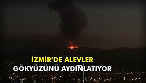 İzmir'de alevler gökyüzünü aydınlatıyor