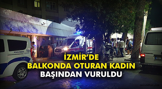 İzmir’de balkonda oturan kadın başından vuruldu