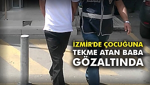 İzmir'de çocuğuna tekme atan baba gözaltında