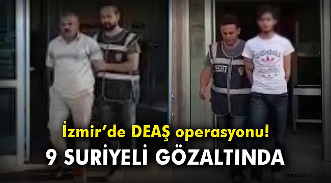 İzmir'de DEAŞ operasyonu! 9 Suriyeli gözaltında