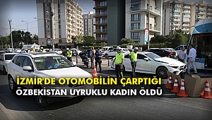 İzmir'de otomobilin çarptığı Özbekistan uyruklu kadın öldü