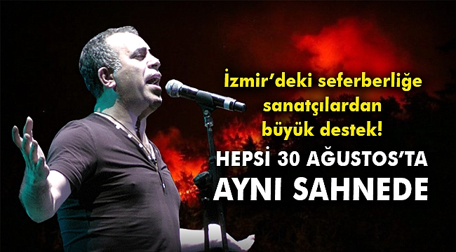 İzmir’deki seferberliğe sanatçılardan büyük destek! Hepsi 30 Ağustos’ta aynı sahnede