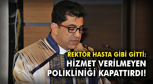 Rektör hasta gibi gitti, hizmet verilmeyen polikliniği kapattırdı