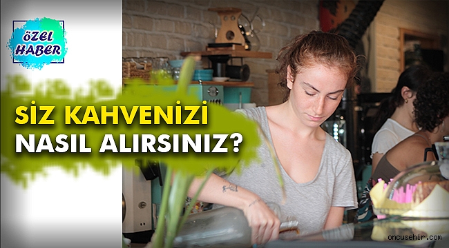 Sizin kahveniz nasıl olsun?