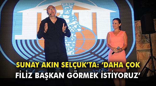 Sunay Akın Selçuk’ta: Daha çok Filiz Başkan görmek istiyoruz