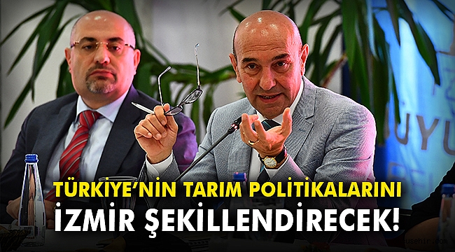 Türkiye’nin tarım politikalarını İzmir şekillendirecek
