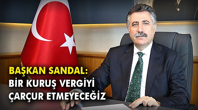 Başkan Sandal: Bir kuruş vergiyi çarçur etmeyeceğiz