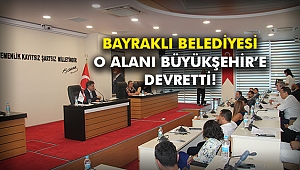 Bayraklı Belediyesi o alanı Büyükşehir’e devretti!