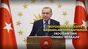 Büyükşehir Belediye Başkanları toplantısında Erdoğan’dan önemli mesajlar