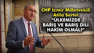 CHP İzmir Milletvekili Atila Sertel “Ülkemizde barış ve barış dili hakim olmalı”