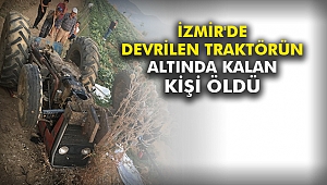 İzmir'de devrilen traktörün altında kalan kişi öldü