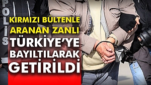 Kırmızı Bültenle aranan zanlı Türkiye’ye bayıltılarak getirildi