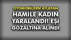 Otomobilden atlayan hamile kadın yaralandı! Eşi gözaltına alındı