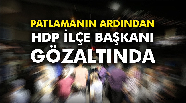 Patlamanın ardından HDP İlçe Başkanı gözaltında