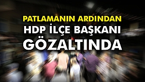Patlamanın ardından HDP İlçe Başkanı gözaltında