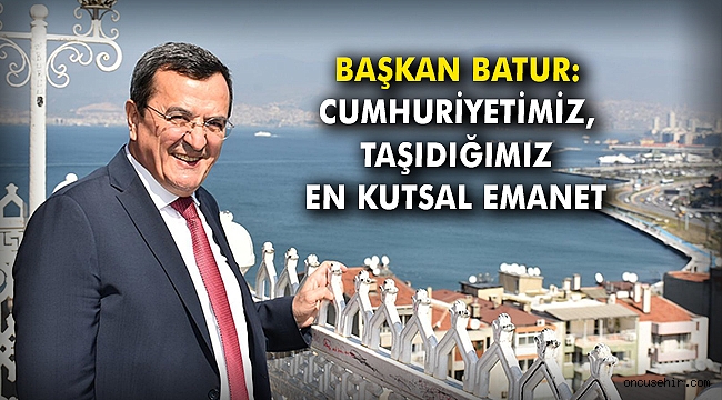 Başkan Batur: Cumhuriyetimiz, taşıdığımız en kutsal emanet