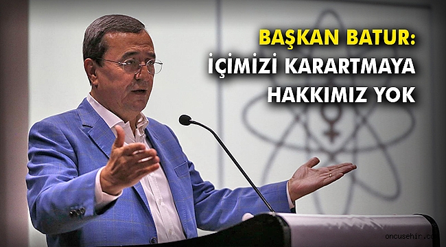 Başkan Batur: İçimizi karartmaya hakkımız yok