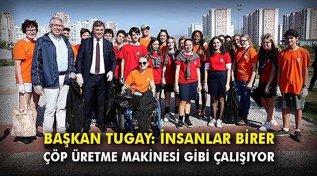 Başkan Tugay: İnsanlar birer çöp üretme makinesi gibi çalışıyor