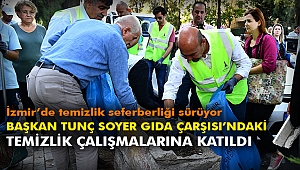 Başkan Tunç Soyer Gıda Çarşısı’ndaki temizlik çalışmalarına katıldı
