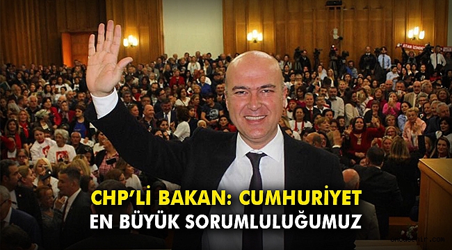 CHP’li Bakan: Cumhuriyet, en büyük sorumluluğumuz