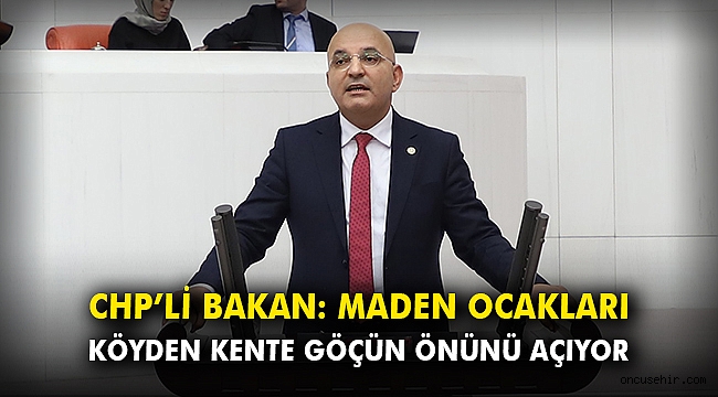 CHP’li Bakan: Maden ocakları köyden kente göçün önünü açıyor