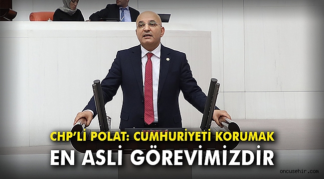 CHP'li Polat: Cumhuriyeti korumak en asli görevimizdir