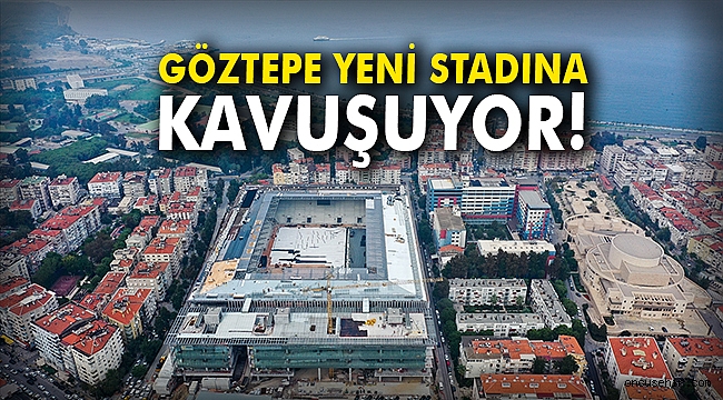 Göztepe yeni stadına kavuşuyor!