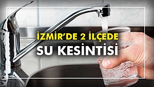 İzmir’de 2 ilçede su kesintisi