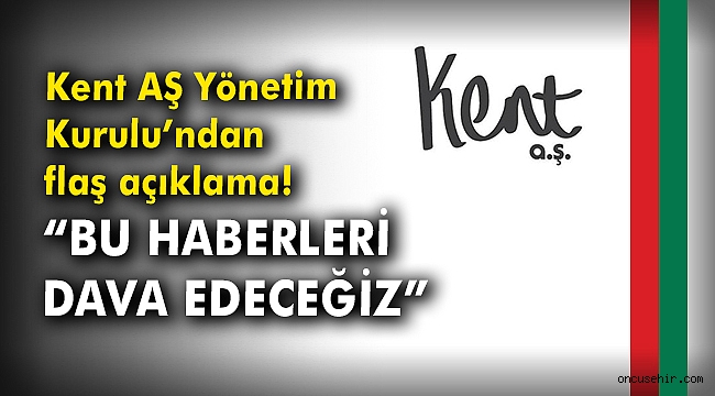 Kent AŞ Yönetim Kurulu’ndan flaş açıklama! “Bu haberleri dava edeceğiz”