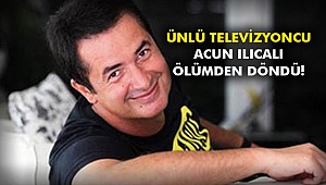 Ünlü televizyoncu Acun Ilıcalı ölümden döndü!