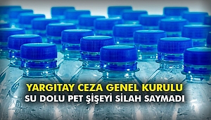 Yargıtay Ceza Genel Kurulu su dolu pet şişeyi silah saymadı