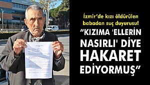 İzmir'de kızı öldürülen babadan suç duyurusu!