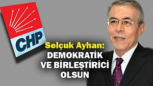 Selçuk Ayhan:Demokratik ve birleştirici olsun