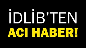 İdlib’ten acı haber!