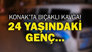 Konak’ta bıçaklı kavga! 24 yaşındaki genç…