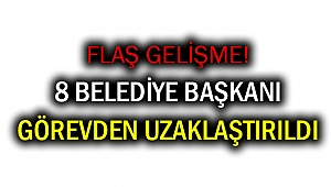 8 belediye başkanını görevden uzaklaştırıldı