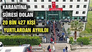 Karantina süresini dolduran 20 bin 427 kişi yurtlardan ayrıldı