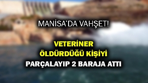 Manisa'da vahşet: Cesedi parçalayıp 2 baraja attı