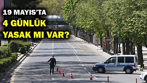 19 Mayıs'ta 4 gün yasak mı geliyor?