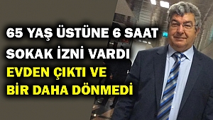 6 saatlik sokağa çıkma izninde evden çıktı bir daha dönmedi