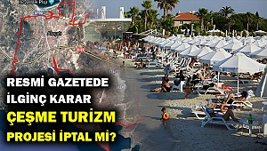 Çeşme Turizm projesi iptal mı? Acele kamulaştırma kararı kaldırıldı...