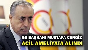 GS Başkanı Mustafa Cengiz acil ameliyata alındı!