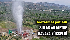 Jeotermal patladı kaynar sular 40 metre havaya yükseldi