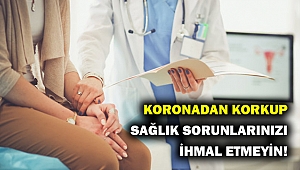 Koronavirüs korkusuyla rutin kontrol ve şikayetlerinizi ihmal etmeyin!