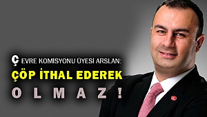 Çevre Komisyonu üyesi Arslan: Çöp ithalatında birinci sıradayız!