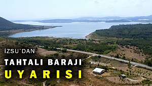 İZSU’dan Tahtalı Barajı uyarısı: İzmir’in can damarını korumak zorundayız